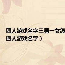 四人游戏名字三男一女怎么取(四人游戏名字)