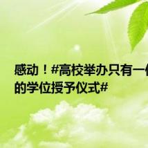 感动!#高校举办只有一位学生的学位授予仪式#