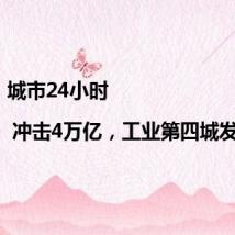 城市24小时 | 冲击4万亿,工业第四城发力了