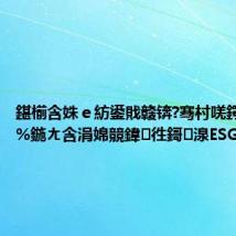 鍖椾含姝e紡鍙戝竷锛?骞村唴鍔涗簤70%鍦ㄤ含涓婂競鍏徃鎶湶ESG淇℃伅