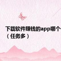 下载软件赚钱的app哪个任务多（任务多）