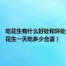 吃花生有什么好处和坏处吗(生花生一天吃多少合适)