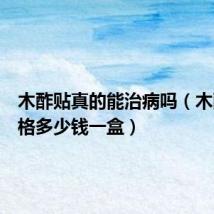 木酢贴真的能治病吗(木酢贴价格多少钱一盒)
