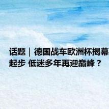 话题|德国战车欧洲杯揭幕战高速起步 低迷多年再迎巅峰?