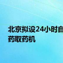 北京拟设24小时自助售药取药机