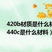 420b材质是什么材料(440c是什么材料)
