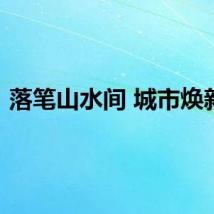 落笔山水间 城市焕新颜