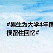 #男生为大学4年宿舍建模留住回忆#