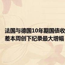 法国与德国10年期国债收益率之差本周创下纪录最大增幅