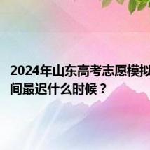 2024年山东高考志愿模拟填报时间最迟什么时候?