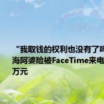 “我取钱的权利也没有了吗”,上海阿婆险被FaceTime来电诈骗260万元