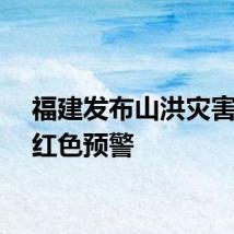 福建发布山洪灾害风险红色预警