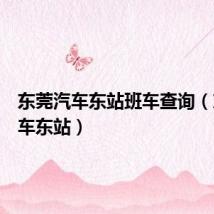 东莞汽车东站班车查询（东莞汽车东站）