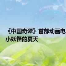 《中国奇谭》首部动画电影!《小妖怪的夏天
