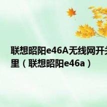 联想昭阳e46A无线网开关在哪里（联想昭阳e46a）