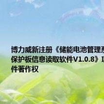 博力威新注册《储能电池管理系统(BMS保护板信息读取软件V1.0.8》项目的软件著作权