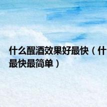 什么醒酒效果好最快(什么醒酒最快最简单)