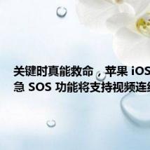 关键时真能救命,苹果 iOS 18 紧急 SOS 功能将支持视频连线