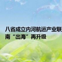 八省成立内河航运产业联盟,河南“出海”再升级