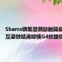 Shams锛氭尝灏旀触鍚夋柉鍙互鍙傚姞浠婃櫄G4姣旇禌