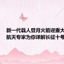 新一代载人登月火箭迎重大节点!航天专家为你详解长征十号