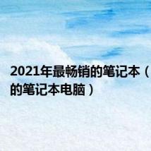 2021年最畅销的笔记本(最畅销的笔记本电脑)