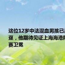 这位12岁中法混血男孩已是铁杆拥趸,他期待见证上海海港队中超联赛卫冕