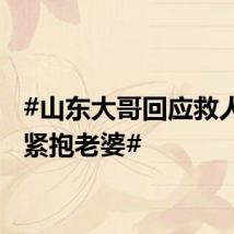 #山东大哥回应救人回家紧抱老婆#