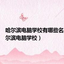 哈尔滨电脑学校有哪些名字（哈尔滨电脑学校）