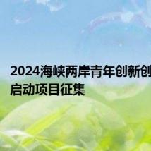 2024海峡两岸青年创新创业大赛启动项目征集