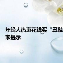年轻人热衷花钱买“丑鞋”？专家提示