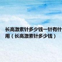 长高激素针多少钱一针有什么副作用(长高激素针多少钱)