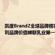 凯度BrandZ全球品牌榜发布 伊利品牌价值蝉联乳业第一