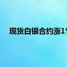 现货白银合约涨1%