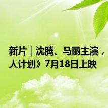 新片|沈腾、马丽主演,《接班人计划》7月18日上映