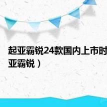 起亚霸锐24款国内上市时间（起亚霸锐）