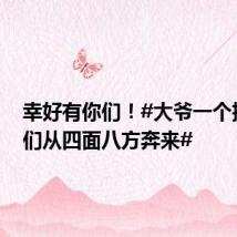 幸好有你们!#大爷一个招手他们从四面八方奔来#