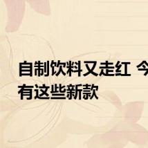 自制饮料又走红 今年还有这些新款