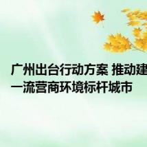 广州出台行动方案 推动建设国际一流营商环境标杆城市