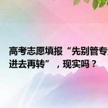 高考志愿填报“先别管专业,考进去再转”,现实吗?