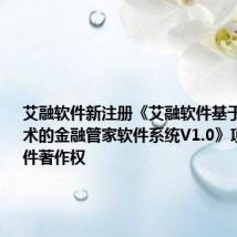 艾融软件新注册《艾融软件基于数字人技术的金融管家软件系统V1.0》项目的软件著作权