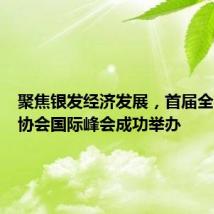 聚焦银发经济发展,首届全国养老协会国际峰会成功举办