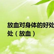 放血对身体的好处和坏处（放血）