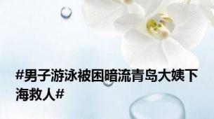 #男子游泳被困暗流青岛大姨下海救人#