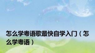 怎么学粤语歌最快自学入门（怎么学粤语）