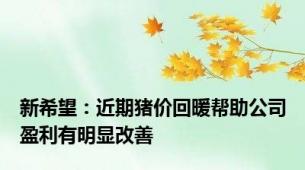 新希望：近期猪价回暖帮助公司盈利有明显改善