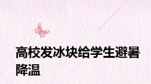 高校发冰块给学生避暑降温
