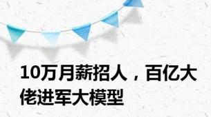 10万月薪招人，百亿大佬进军大模型
