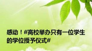 感动！#高校举办只有一位学生的学位授予仪式#
