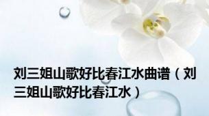 刘三姐山歌好比春江水曲谱（刘三姐山歌好比春江水）